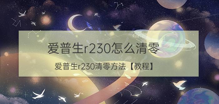 爱普生r230怎么清零 爱普生r230清零方法【教程】